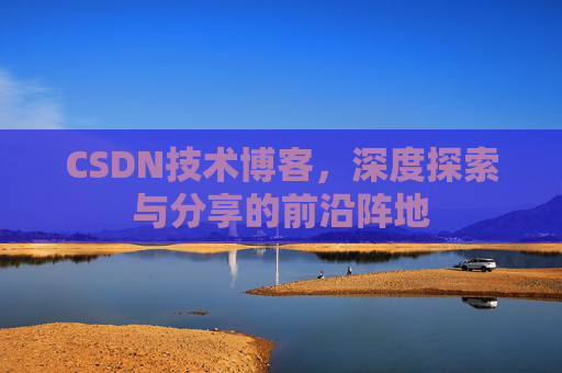 CSDN技术博客，深度探索与分享的前沿阵地